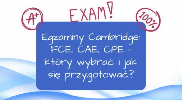 Egzaminy Cambridge: FCE, CAE, CPE - który wybrać i jak się przygotować? Osiągnij swój certyfikat angielski C1!